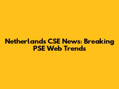 Netherlands CSE News: Breaking PSE Web Trends