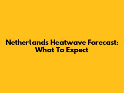 Netherlands Heatwave Forecast: What To Expect