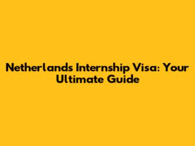 Netherlands Internship Visa: Your Ultimate Guide