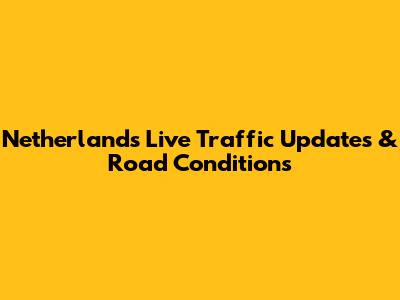 Netherlands Live Traffic Updates & Road Conditions