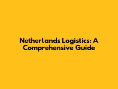 Netherlands Logistics: A Comprehensive Guide