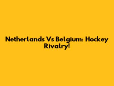 Netherlands Vs Belgium: Hockey Rivalry!