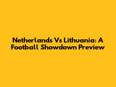 Netherlands Vs Lithuania: A Football Showdown Preview