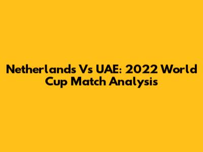 Netherlands Vs UAE: 2022 World Cup Match Analysis