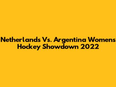 Netherlands Vs. Argentina Women's Hockey Showdown 2022
