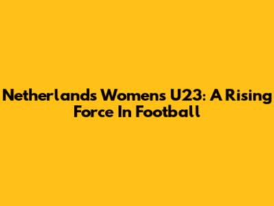 Netherlands Women's U23: A Rising Force In Football