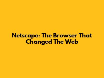 Netscape: The Browser That Changed The Web