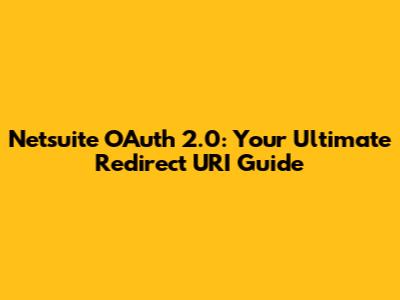 Netsuite OAuth 2.0: Your Ultimate Redirect URI Guide