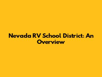 Nevada RV School District: An Overview