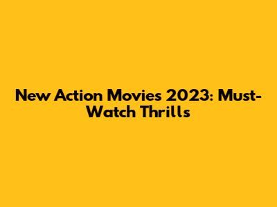 New Action Movies 2023: Must-Watch Thrills