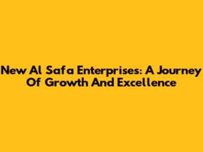 New Al Safa Enterprises: A Journey Of Growth And Excellence