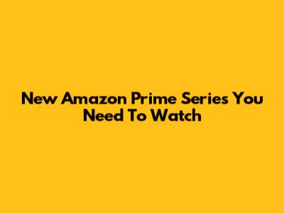 New Amazon Prime Series You Need To Watch