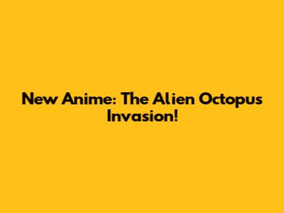 New Anime: The Alien Octopus Invasion!
