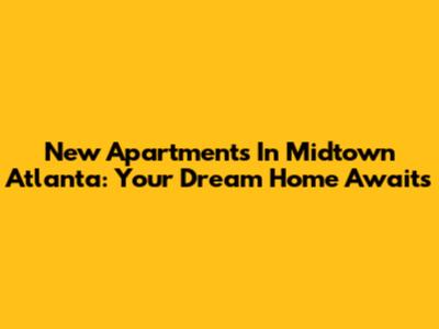 New Apartments In Midtown Atlanta: Your Dream Home Awaits