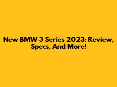 New BMW 3 Series 2023: Review, Specs, And More!