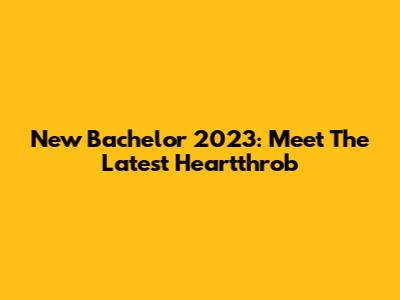 New Bachelor 2023: Meet The Latest Heartthrob