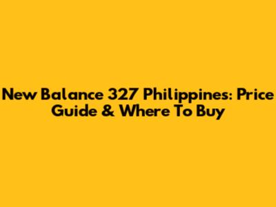New Balance 327 Philippines: Price Guide & Where To Buy