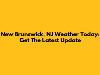 New Brunswick, NJ Weather Today: Get The Latest Update