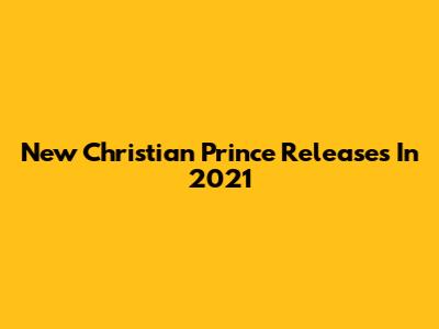 New Christian Prince Releases In 2021