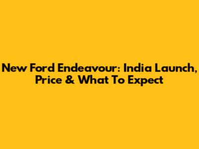 New Ford Endeavour: India Launch, Price & What To Expect