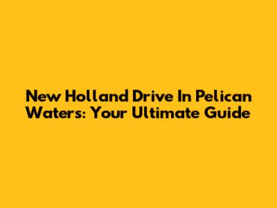New Holland Drive In Pelican Waters: Your Ultimate Guide
