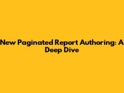 New Paginated Report Authoring: A Deep Dive