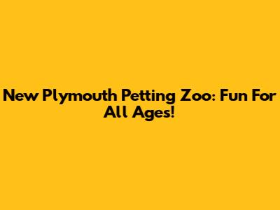 New Plymouth Petting Zoo: Fun For All Ages!