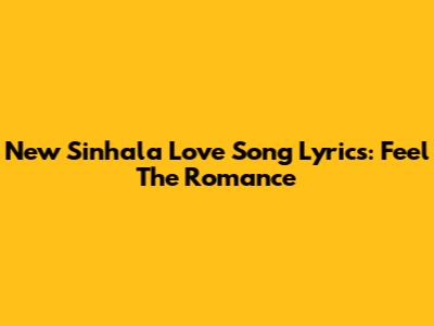 New Sinhala Love Song Lyrics: Feel The Romance