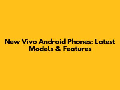 New Vivo Android Phones: Latest Models & Features