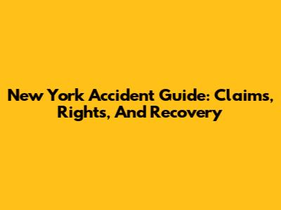 New York Accident Guide: Claims, Rights, And Recovery