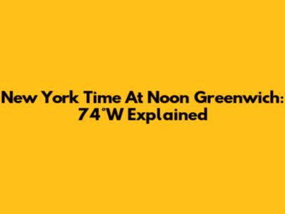 New York Time At Noon Greenwich: 74°W Explained