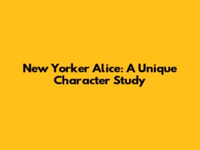 New Yorker Alice: A Unique Character Study