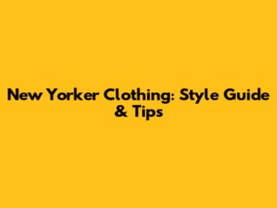New Yorker Clothing: Style Guide & Tips