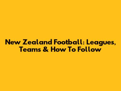 New Zealand Football: Leagues, Teams & How To Follow