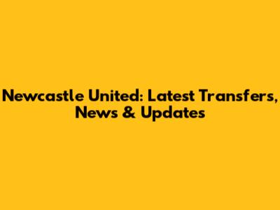 Newcastle United: Latest Transfers, News & Updates