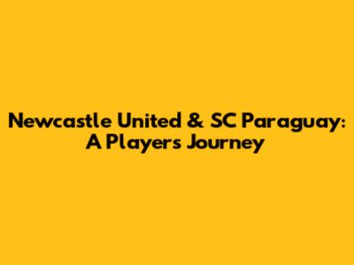 Newcastle United & SC Paraguay: A Player's Journey