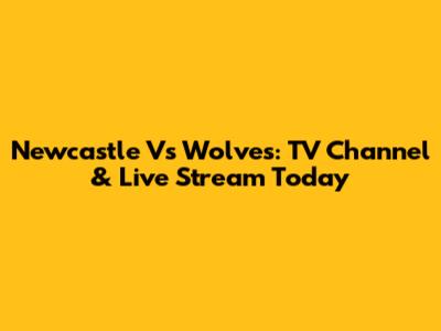 Newcastle Vs Wolves: TV Channel & Live Stream Today