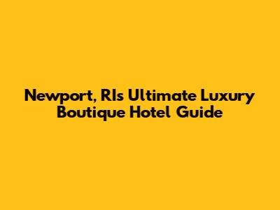 Newport, RI's Ultimate Luxury Boutique Hotel Guide