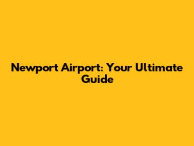 Newport Airport: Your Ultimate Guide