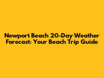 Newport Beach 20-Day Weather Forecast: Your Beach Trip Guide