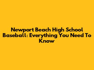 Newport Beach High School Baseball: Everything You Need To Know