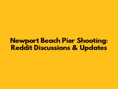 Newport Beach Pier Shooting: Reddit Discussions & Updates