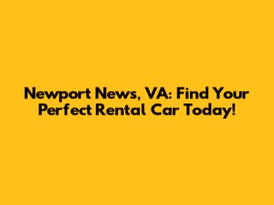Newport News, VA: Find Your Perfect Rental Car Today!