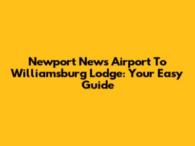 Newport News Airport To Williamsburg Lodge: Your Easy Guide
