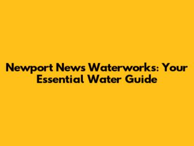 Newport News Waterworks: Your Essential Water Guide