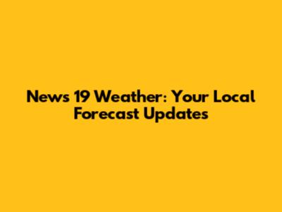 News 19 Weather: Your Local Forecast Updates