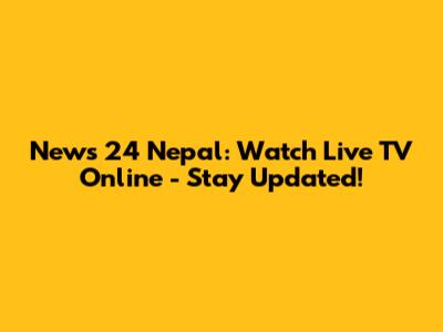 News 24 Nepal: Watch Live TV Online - Stay Updated!