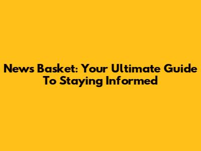 News Basket: Your Ultimate Guide To Staying Informed