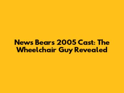 News Bears 2005 Cast: The Wheelchair Guy Revealed