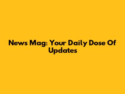 News Mag: Your Daily Dose Of Updates